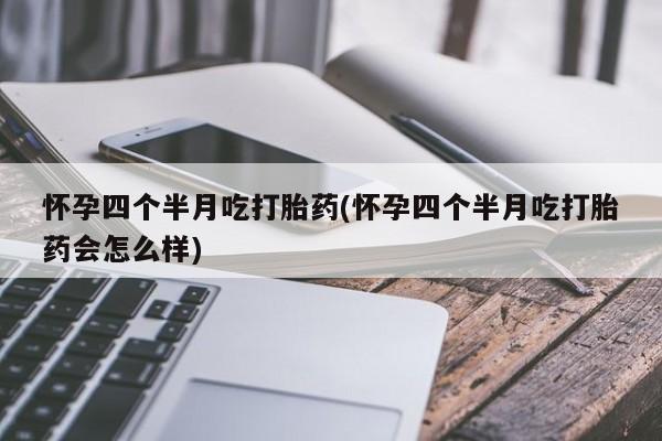 米非司酮片药店可以买吗怀孕四个半月吃打胎药(怀孕四个半月吃打胎药会怎么样)