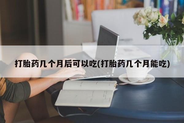 米非司酮片药店可以买吗打胎药几个月后可以吃(打胎药几个月能吃)