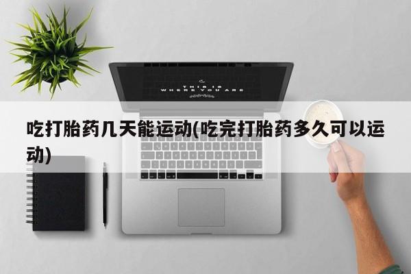 米非司酮片药店可以买吗吃打胎药几天能运动(吃完打胎药多久可以运动)
