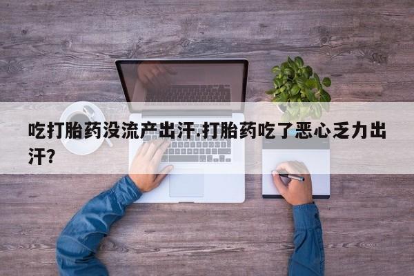 米非司酮片药店可以买吗吃打胎药没流产出汗.打胎药吃了恶心乏力出汗？