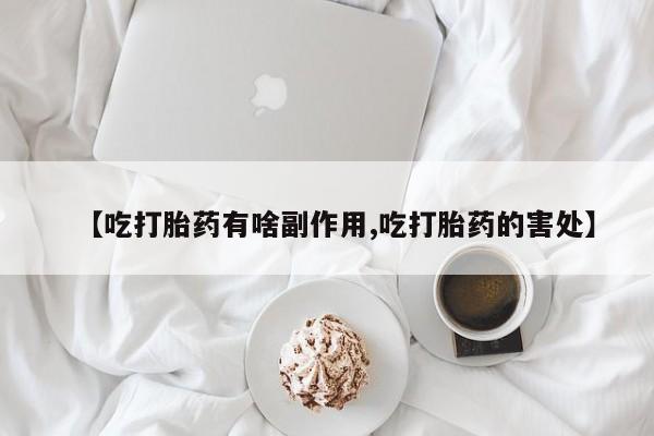 米非司酮片药店可以买吗【吃打胎药有啥副作用,吃打胎药的害处】