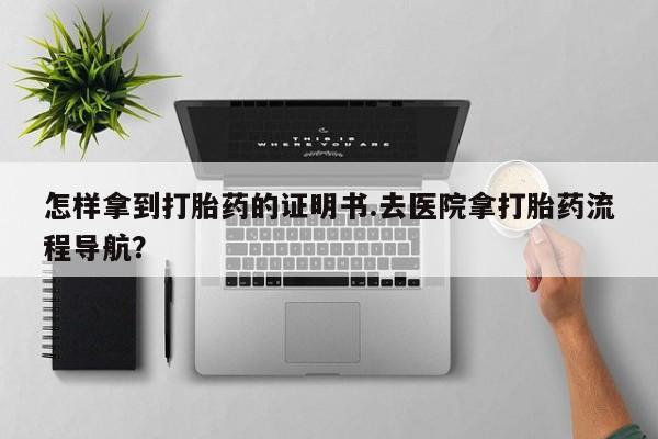 米非司酮片药店可以买吗怎样拿到打胎药的证明书.去医院拿打胎药流程导航？