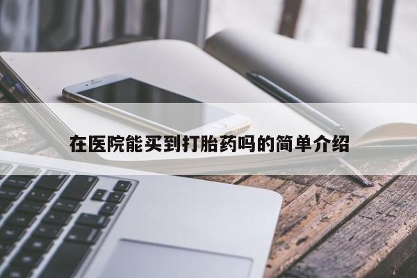 米非司酮片药店可以买吗在医院能买到打胎药吗的简单介绍