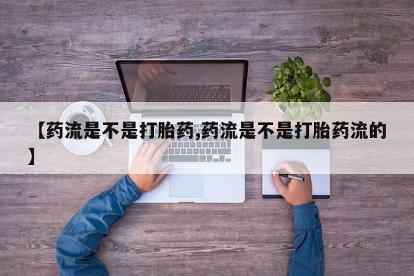 米非司酮片药店可以买吗【药流是不是打胎药,药流是不是打胎药流的】