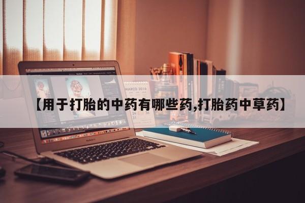 米非司酮片药店可以买吗【用于打胎的中药有哪些药,打胎药中草药】