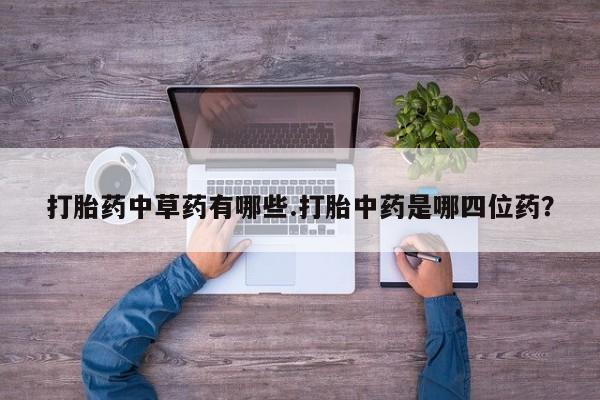 米非司酮片药店可以买吗打胎药中草药有哪些.打胎中药是哪四位药？