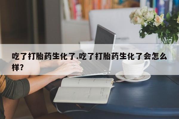 米非司酮片药店可以买吗吃了打胎药生化了.吃了打胎药生化了会怎么样？