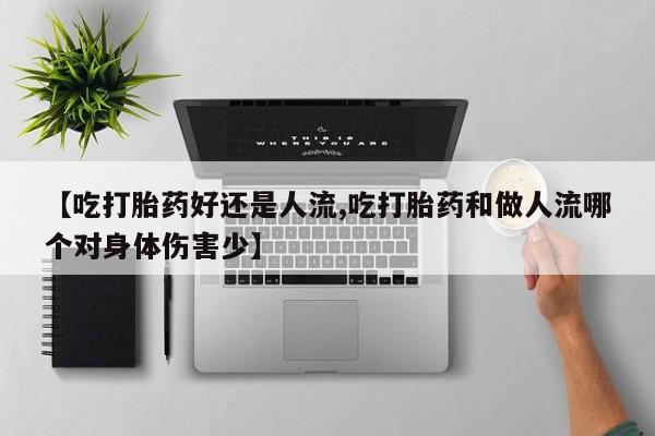 米非司酮片药店可以买吗【吃打胎药好还是人流,吃打胎药和做人流哪个对身体伤害少】
