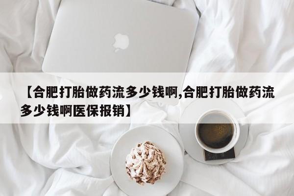 米非司酮片药店可以买吗【合肥打胎做药流多少钱啊,合肥打胎做药流多少钱啊医保报销】