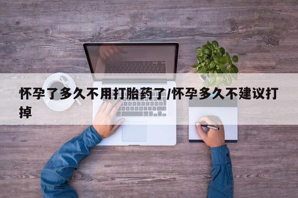 米非司酮片药店可以买吗怀孕了多久不用打胎药了/怀孕多久不建议打掉