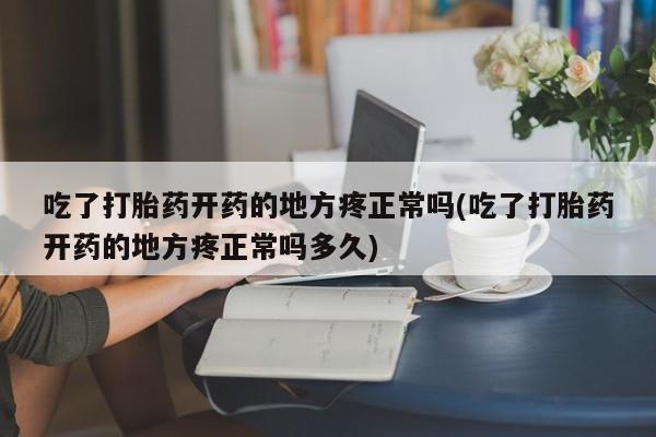 米非司酮片药店可以买吗吃了打胎药开药的地方疼正常吗(吃了打胎药开药的地方疼正常吗多久)
