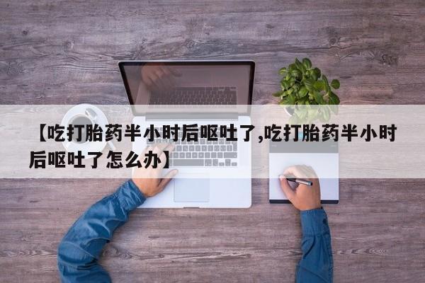 米非司酮片药店可以买吗【吃打胎药半小时后呕吐了,吃打胎药半小时后呕吐了怎么办】