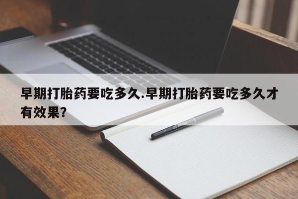 米非司酮片药店可以买吗早期打胎药要吃多久.早期打胎药要吃多久才有效果？