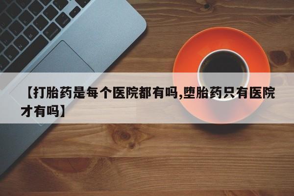 米非司酮片药店可以买吗【打胎药是每个医院都有吗,堕胎药只有医院才有吗】