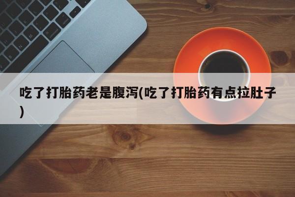 米非司酮片药店可以买吗吃了打胎药老是腹泻(吃了打胎药有点拉肚子)