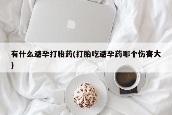 米非司酮片药店可以买吗有什么避孕打胎药(打胎吃避孕药哪个伤害大)