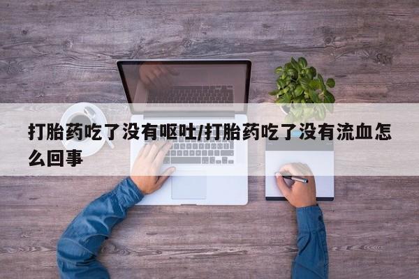 米非司酮片药店可以买吗打胎药吃了没有呕吐/打胎药吃了没有流血怎么回事