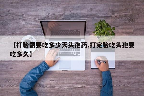 米非司酮片药店可以买吗【打胎需要吃多少天头孢药,打完胎吃头孢要吃多久】