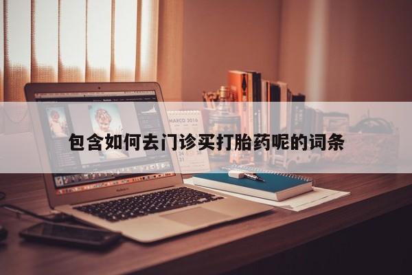 米非司酮片药店可以买吗包含如何去门诊买打胎药呢的词条