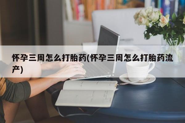 米非司酮片药店可以买吗怀孕三周怎么打胎药(怀孕三周怎么打胎药流产)