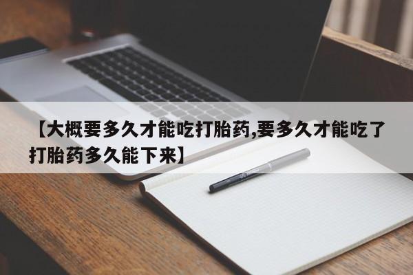 米非司酮片药店可以买吗【大概要多久才能吃打胎药,要多久才能吃了打胎药多久能下来】