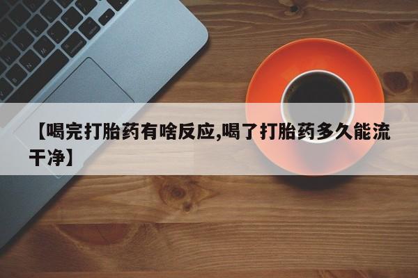 米非司酮片药店可以买吗【喝完打胎药有啥反应,喝了打胎药多久能流干净】
