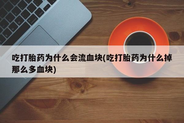 米非司酮片药店可以买吗吃打胎药为什么会流血块(吃打胎药为什么掉那么多血块)