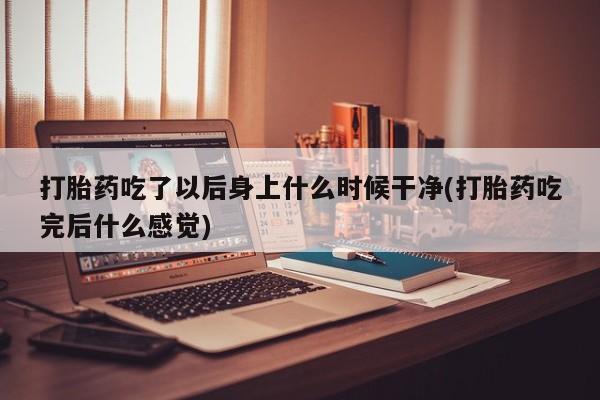 米非司酮片药店可以买吗打胎药吃了以后身上什么时候干净(打胎药吃完后什么感觉)