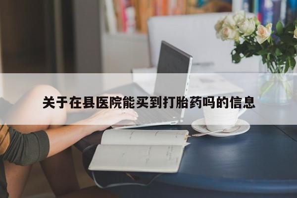 米非司酮片药店可以买吗关于在县医院能买到打胎药吗的信息