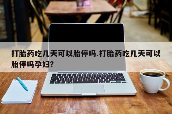 米非司酮片药店可以买吗打胎药吃几天可以胎停吗.打胎药吃几天可以胎停吗孕妇？