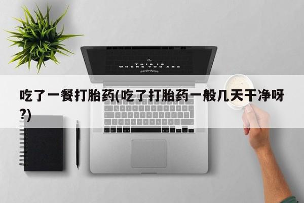 米非司酮片药店可以买吗吃了一餐打胎药(吃了打胎药一般几天干净呀?)
