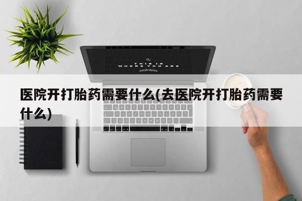 米非司酮片药店可以买吗医院开打胎药需要什么(去医院开打胎药需要什么)
