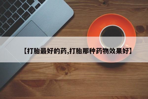 米非司酮片药店可以买吗【打胎最好的药,打胎那种药物效果好】