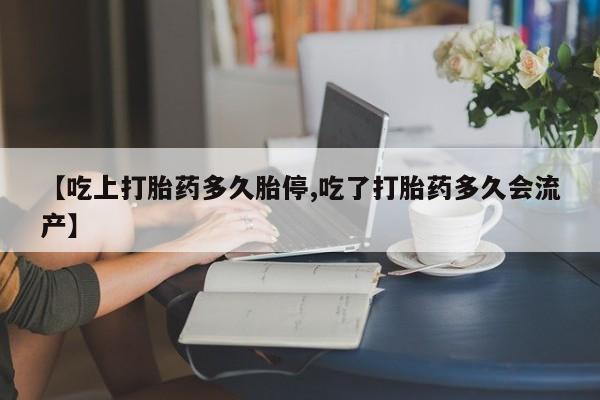 米非司酮片药店可以买吗【吃上打胎药多久胎停,吃了打胎药多久会流产】