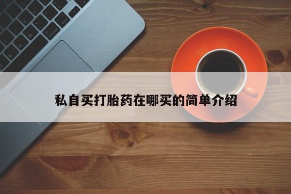 米非司酮片药店可以买吗私自买打胎药在哪买的简单介绍
