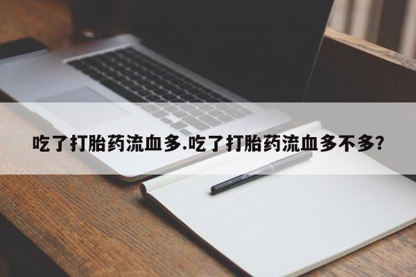 米非司酮片药店可以买吗吃了打胎药流血多.吃了打胎药流血多不多？