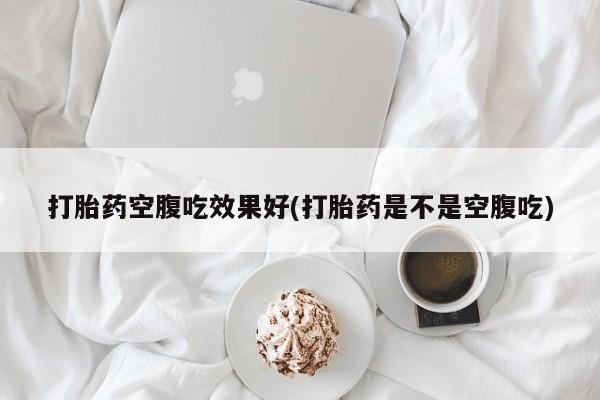 米非司酮片药店可以买吗打胎药空腹吃效果好(打胎药是不是空腹吃)
