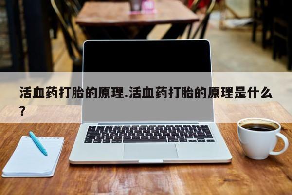 米非司酮片药店可以买吗活血药打胎的原理.活血药打胎的原理是什么？