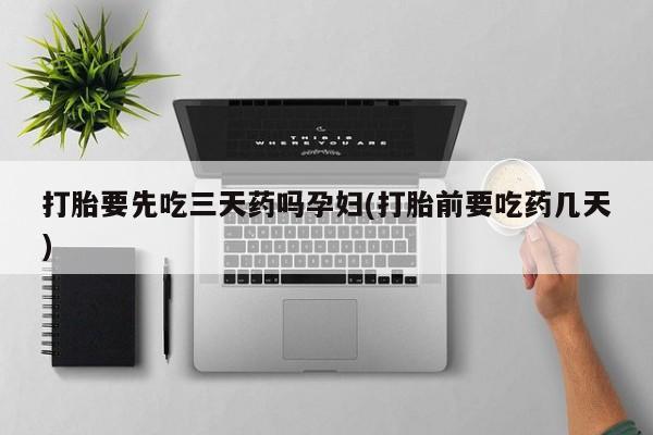 米非司酮片药店可以买吗打胎要先吃三天药吗孕妇(打胎前要吃药几天)