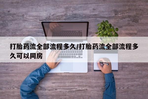 米非司酮片药店可以买吗打胎药流全部流程多久/打胎药流全部流程多久可以同房