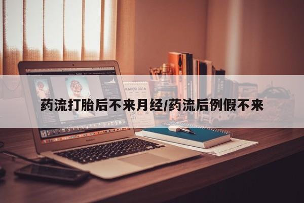 米非司酮片药店可以买吗药流打胎后不来月经/药流后例假不来