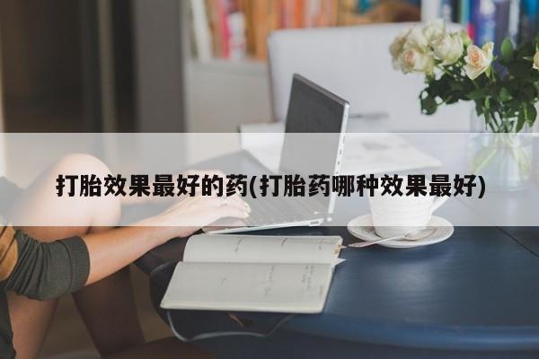 米非司酮片药店可以买吗打胎效果最好的药(打胎药哪种效果最好)