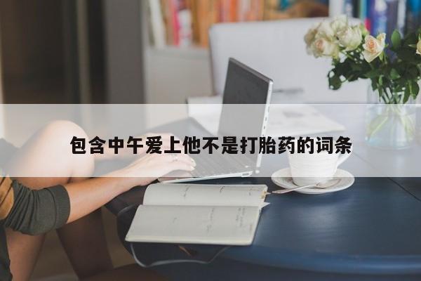 米非司酮片药店可以买吗包含中午爱上他不是打胎药的词条